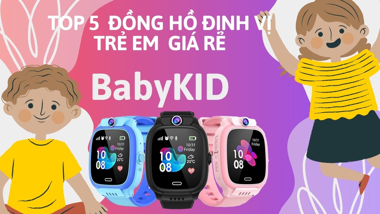 top 5 đồng hồ thông minh định vị trẻ em giá rẻ của BabyKID